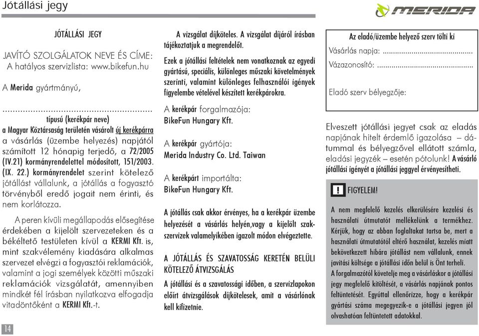 21) kormányrendelettel módosított, 151/2003. (IX. 22.) kormányrendelet szerint kötelező jótállást vállalunk, a jótállás a fogyasztó törvényből eredő jogait nem érinti, és nem korlátozza.