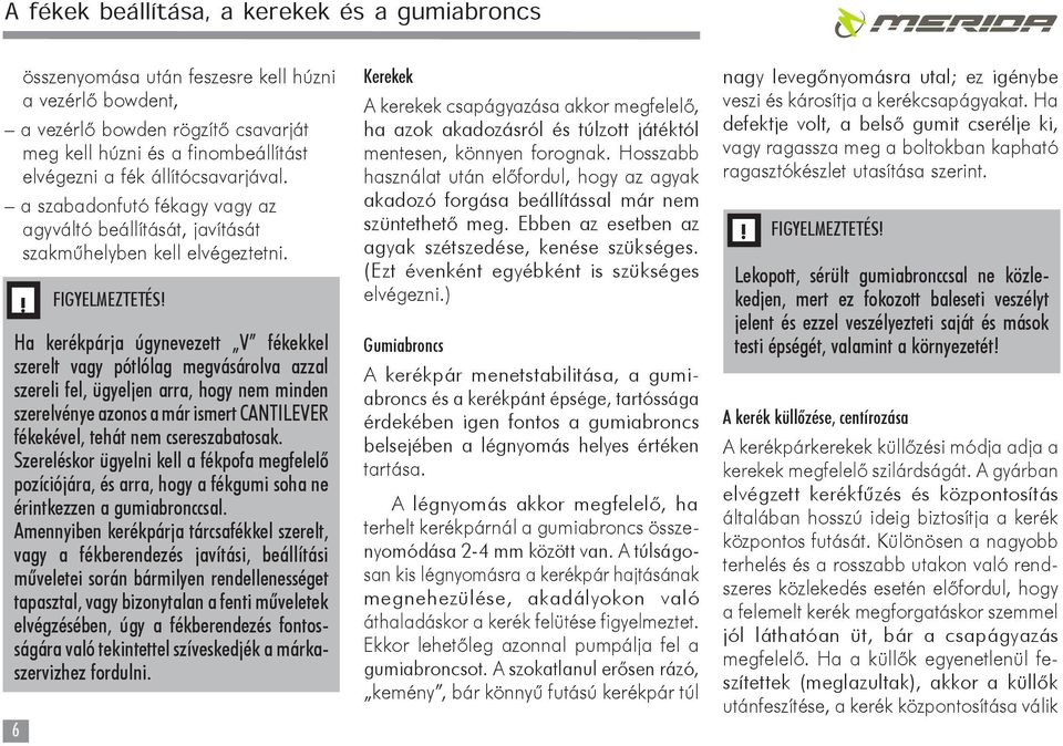 Ha kerékpárja úgynevezett V fékekkel szerelt vagy pótlólag megvásárolva azzal szereli fel, ügyeljen arra, hogy nem minden szerelvénye azonos a már ismert CANTILEVER fékekével, tehát nem