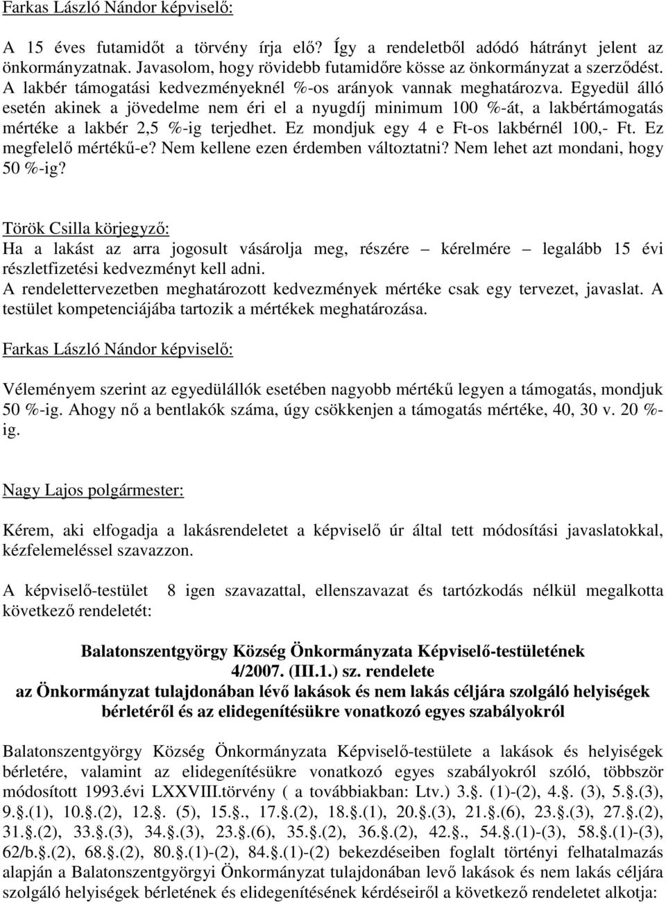 Egyedül álló esetén akinek a jövedelme nem éri el a nyugdíj minimum 100 %-át, a lakbértámogatás mértéke a lakbér 2,5 %-ig terjedhet. Ez mondjuk egy 4 e Ft-os lakbérnél 100,- Ft.