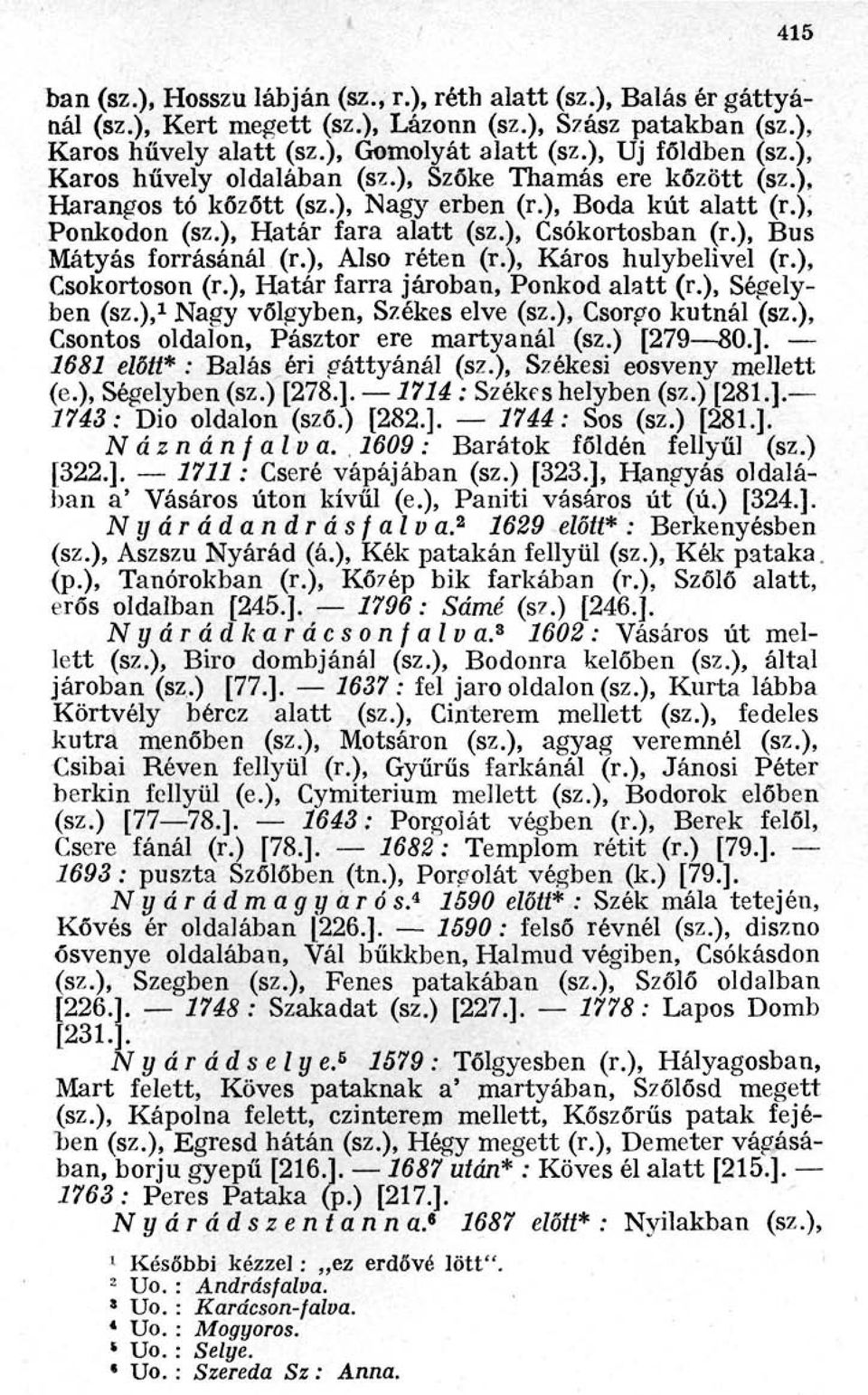 ), Csókortosban (r.), Bus Mátyás forrásánál (r.), Also réten (r.), Káros hulybelivel (r.), Csokortoson (r.), Határ farra jároban, Ponkod alatt (r.), Ségelyben (sz.), 1 Nagy vőlgyben, Székes elve (sz.