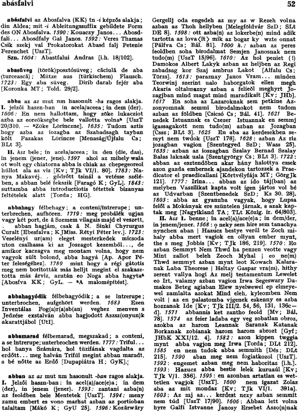 abasflveg (török) posztósüveg; cäciulă de aba (turcească) ; Miitze aus (türkischem) Flausch. 1723: Egy aba süveg. Dirib darab fejér aba [Koronka MT; Told. 29/2].