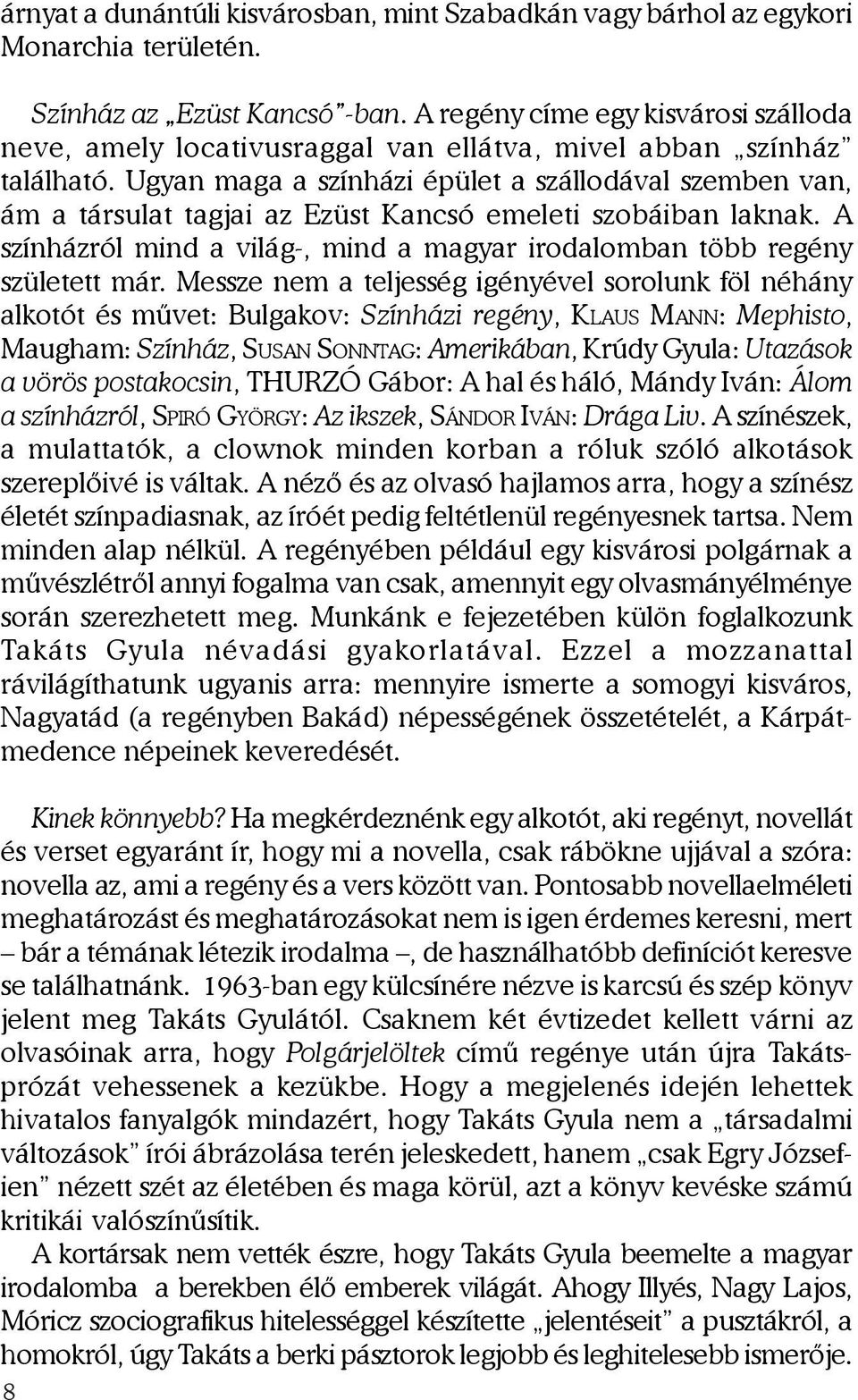 Ugyan maga a színházi épület a szállodával szemben van, ám a társulat tagjai az Ezüst Kancsó emeleti szobáiban laknak. A színházról mind a világ-, mind a magyar irodalomban több regény született már.