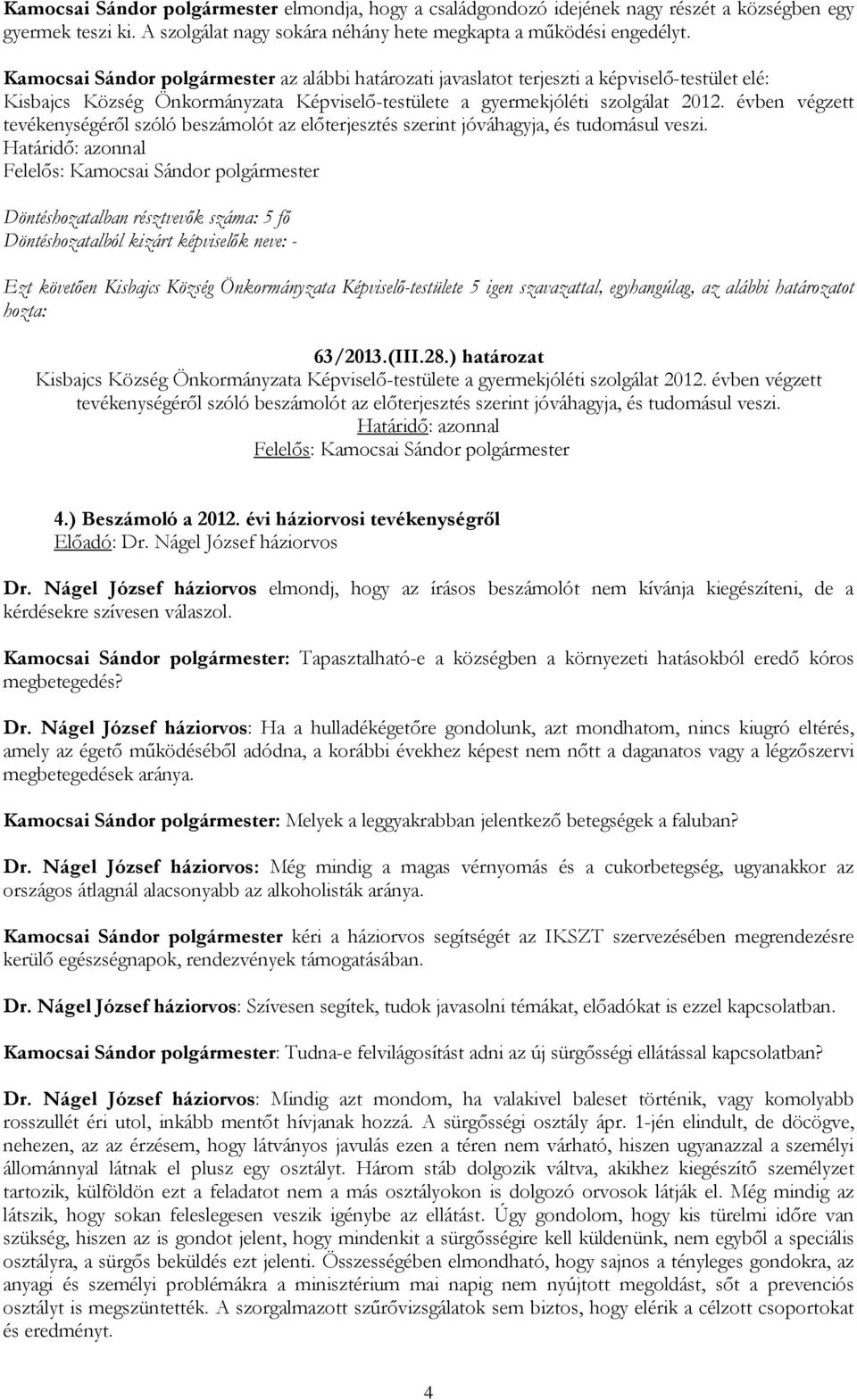 28.) határozat Kisbajcs Község Önkormányzata Képviselő-testülete a gyermekjóléti szolgálat 2012. évben végzett tevékenységéről szóló beszámolót az előterjesztés szerint jóváhagyja, és tudomásul veszi.