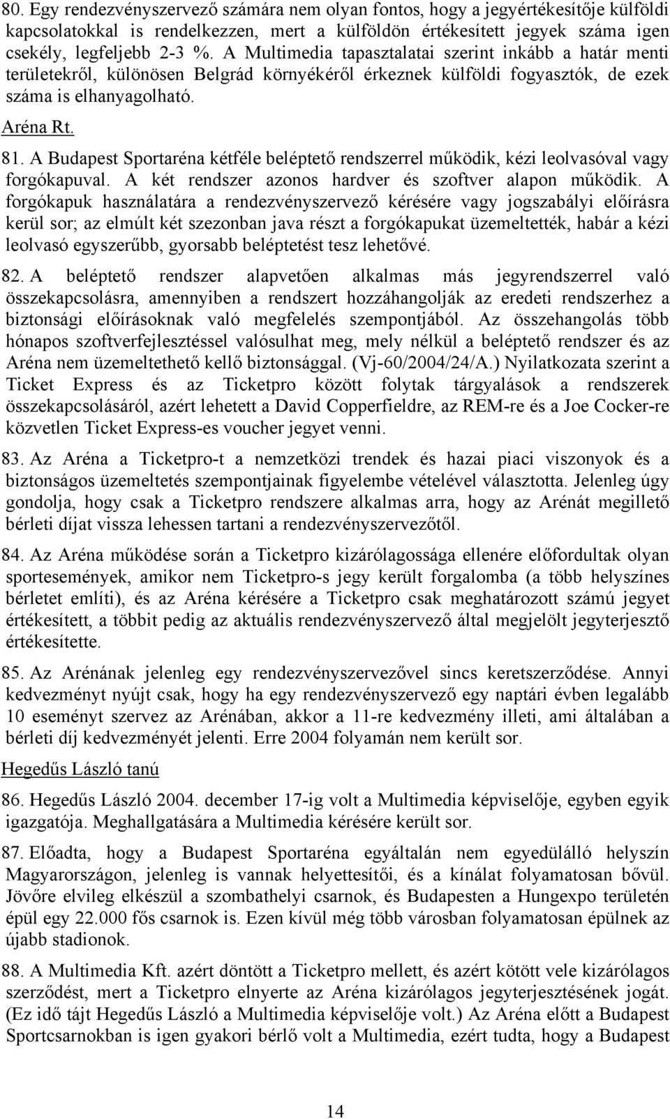 A Budapest Sportaréna kétféle beléptető rendszerrel működik, kézi leolvasóval vagy forgókapuval. A két rendszer azonos hardver és szoftver alapon működik.