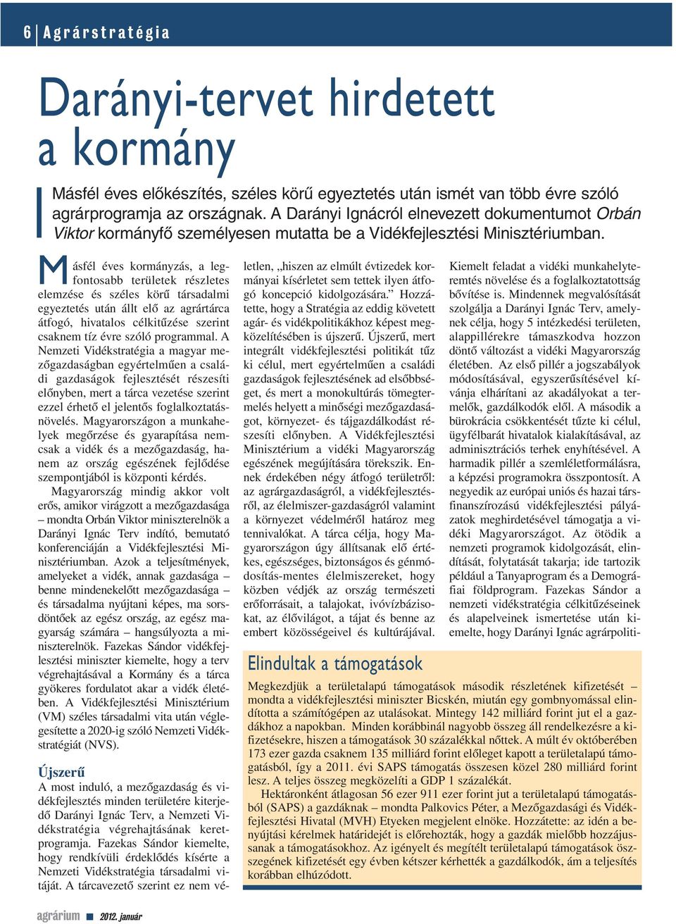 M ásfél éves kormányzás, a legfontosabb területek részletes elemzése és széles körû társadalmi egyeztetés után állt elô az agrártárca átfogó, hivatalos célkitûzése szerint csaknem tíz évre szóló