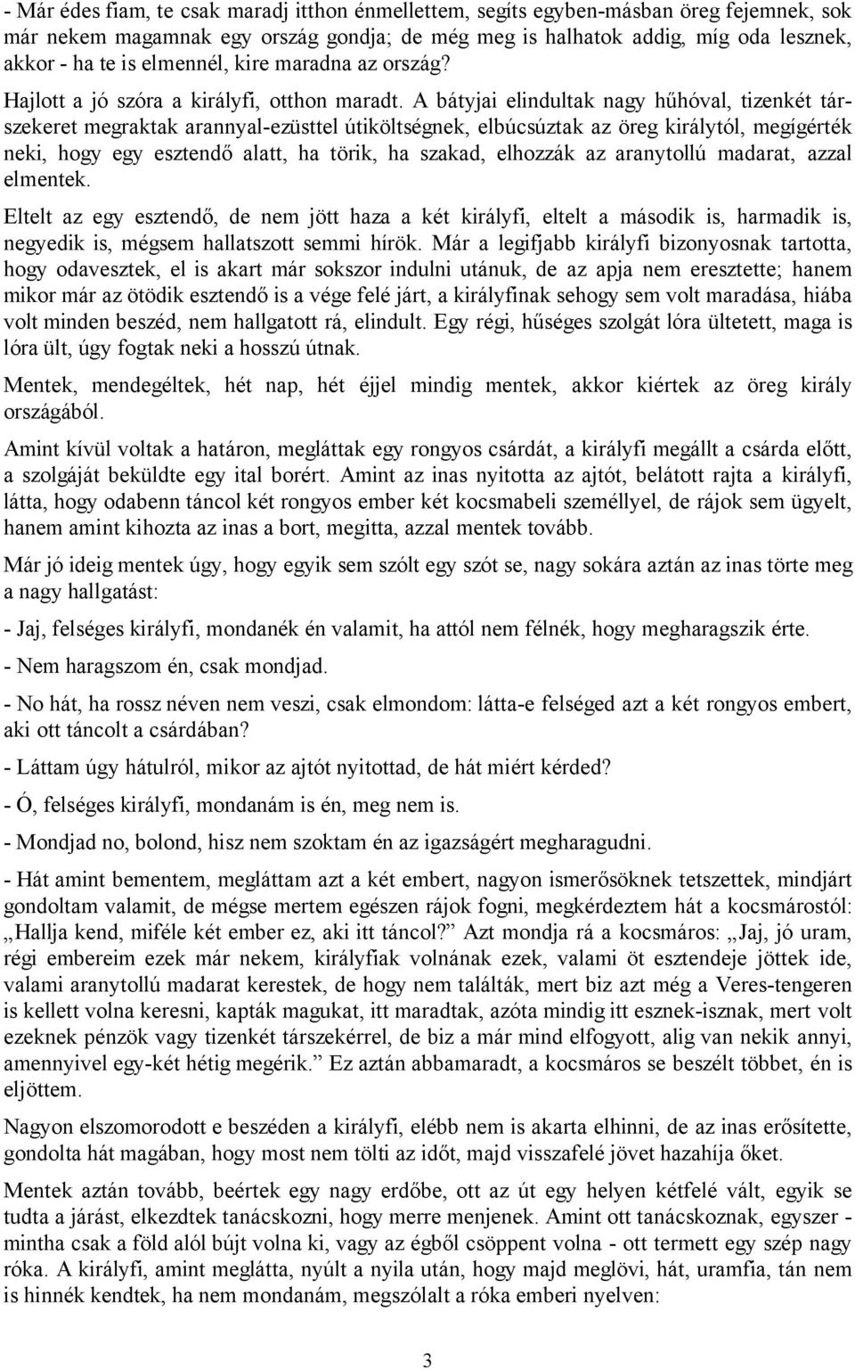 A bátyjai elindultak nagy hűhóval, tizenkét társzekeret megraktak arannyal-ezüsttel útiköltségnek, elbúcsúztak az öreg királytól, megígérték neki, hogy egy esztendő alatt, ha törik, ha szakad,