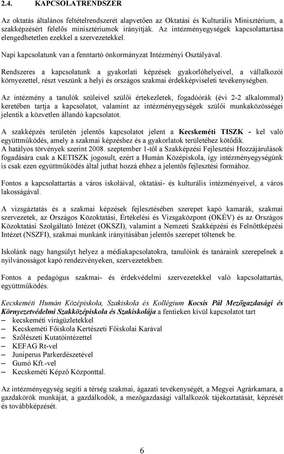 Rendszeres a kapcsolatunk a gyakorlati képzések gyakorlóhelyeivel, a vállalkozói környezettel, részt veszünk a helyi és országos szakmai érdekképviseleti tevékenységben.