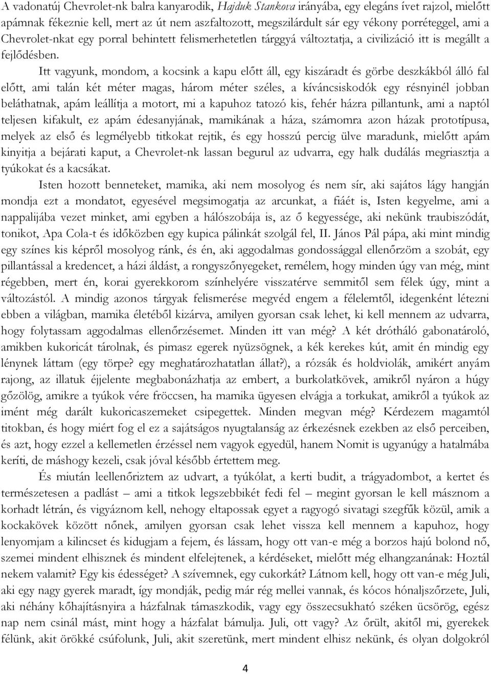 Itt vagyunk, mondom, a kocsink a kapu előtt áll, egy kiszáradt és görbe deszkákból álló fal előtt, ami talán két méter magas, három méter széles, a kíváncsiskodók egy résnyinél jobban beláthatnak,