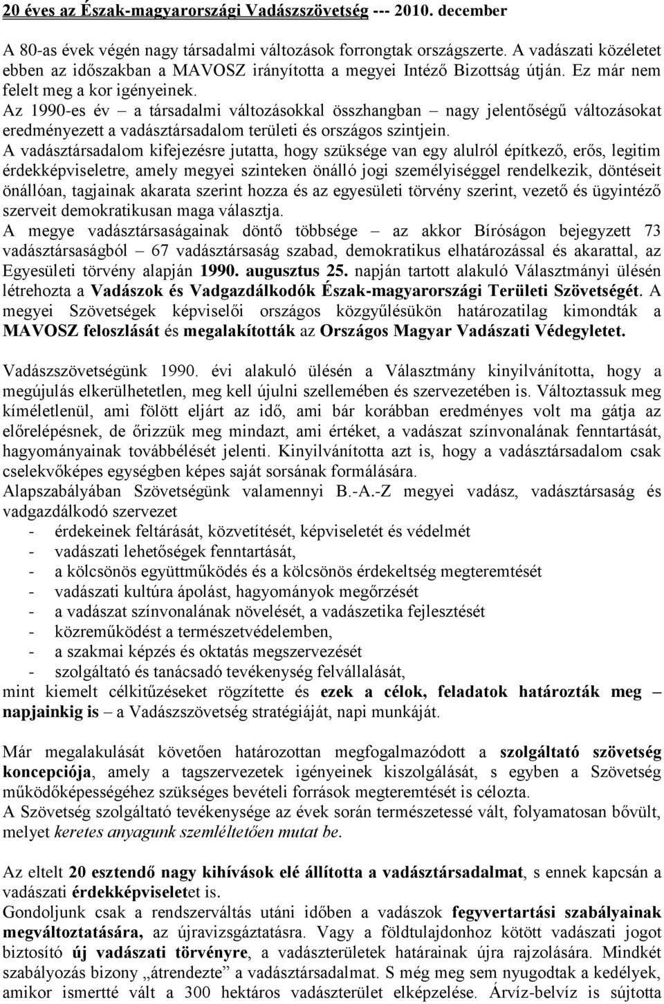 Az 1990-es év a társadalmi változásokkal összhangban nagy jelentőségű változásokat eredményezett a vadásztársadalom területi és országos szintjein.