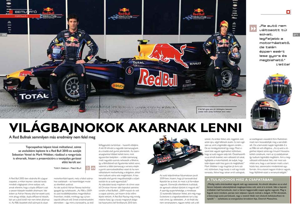 Topcsapathoz képest kissé méltatlanul, szinte az utolsóként leplezte le a Red Bull 2010-es autóját Sebastian Vettel és Mark Webber, ráadásul a rongyrázás is elmaradt, hiszen a prezentációra a