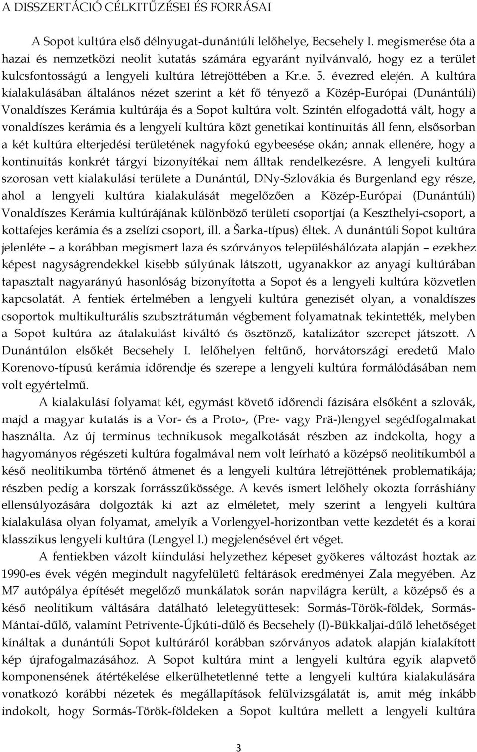 A kultúra kialakulásában általános nézet szerint a két fő tényező a Közép-Európai (Dunántúli) Vonaldíszes Kerámia kultúrája és a Sopot kultúra volt.