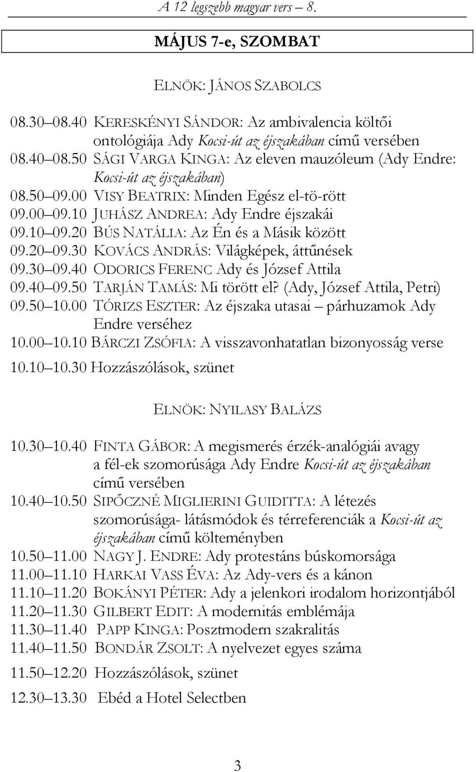 20 BÚS NATÁLIA: Az Én és a Másik között 09.20 09.30 KOVÁCS ANDRÁS: Világképek, áttőnések 09.30 09.40 ODORICS FERENC Ady és József Attila 09.40 09.50 TARJÁN TAMÁS: Mi törött el?