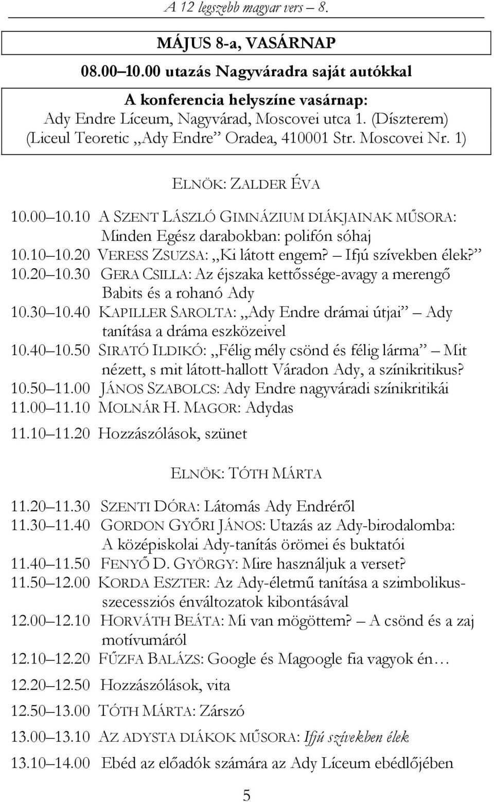 20 VERESS ZSUZSA: Ki látott engem? Ifjú szívekben élek? 10.20 10.30 GERA CSILLA: Az éjszaka kettıssége-avagy a merengı Babits és a rohanó Ady 10.30 10.