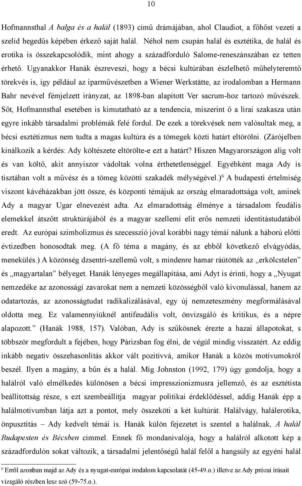 Ugyanakkor Hanák észreveszi, hogy a bécsi kultúrában észlelhető műhelyteremtő törekvés is, így például az iparművészetben a Wiener Werkstätte, az irodalomban a Hermann Bahr nevével fémjelzett