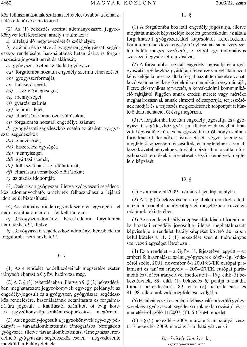 rendelésére, használatának betanítására és forgalmazására jogosult nevét és aláírását; c) gyógyszer esetén az átadott gyógyszer ca) forgalomba hozatali engedély szerinti elnevezését, cb)