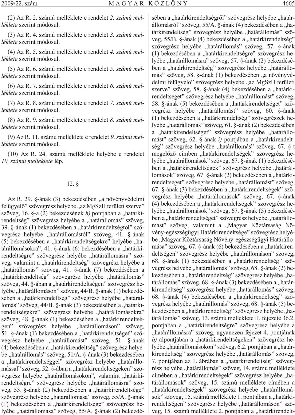 számú melléklete szerint módosul. (7) Az R. 8. számú melléklete e rendelet 7. számú melléklete szerint módosul. (8) Az R. 9. számú melléklete e rendelet 8. számú melléklete szerint módosul. (9) Az R.