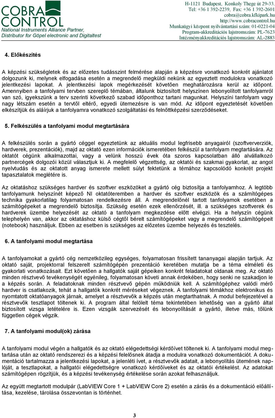 Előkészítés A képzési szükségletek és az előzetes tudásszint felmérése alapján a képzésre vonatkozó konkrét ajánlatot dolgozunk ki, melynek elfogadása esetén a megrendelő megküldi nekünk az egyeztett