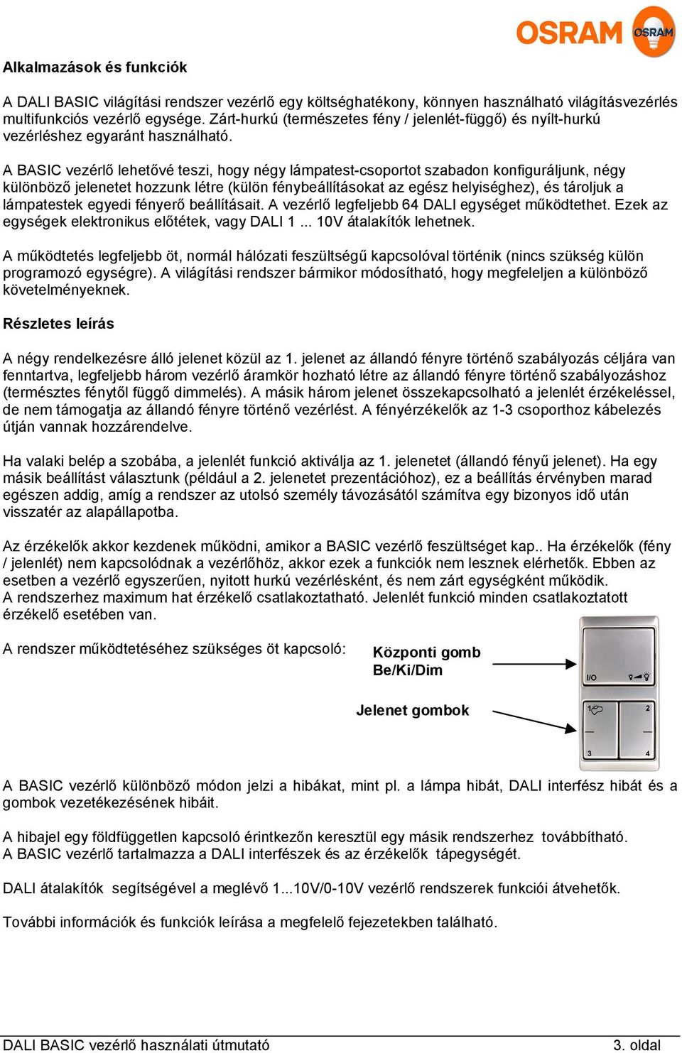 A BASIC vezérlő lehetővé teszi, hogy négy lámpatest-csoportot szabadon konfiguráljunk, négy különböző jelenetet hozzunk létre (külön fénybeállításokat az egész helyiséghez), és tároljuk a lámpatestek