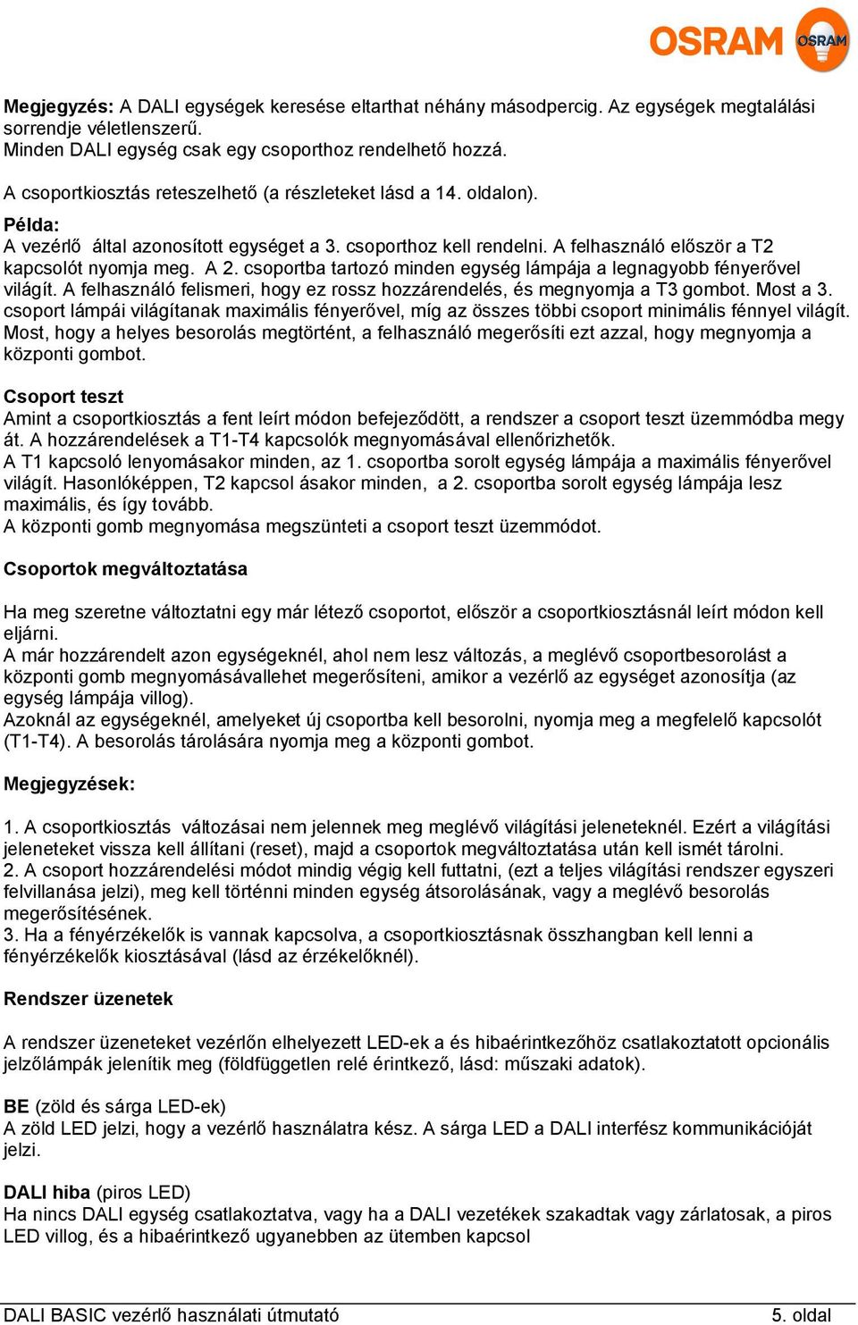 csoportba tartozó minden egység lámpája a legnagyobb fényerővel világít. A felhasználó felismeri, hogy ez rossz hozzárendelés, és megnyomja a T3 gombot. Most a 3.