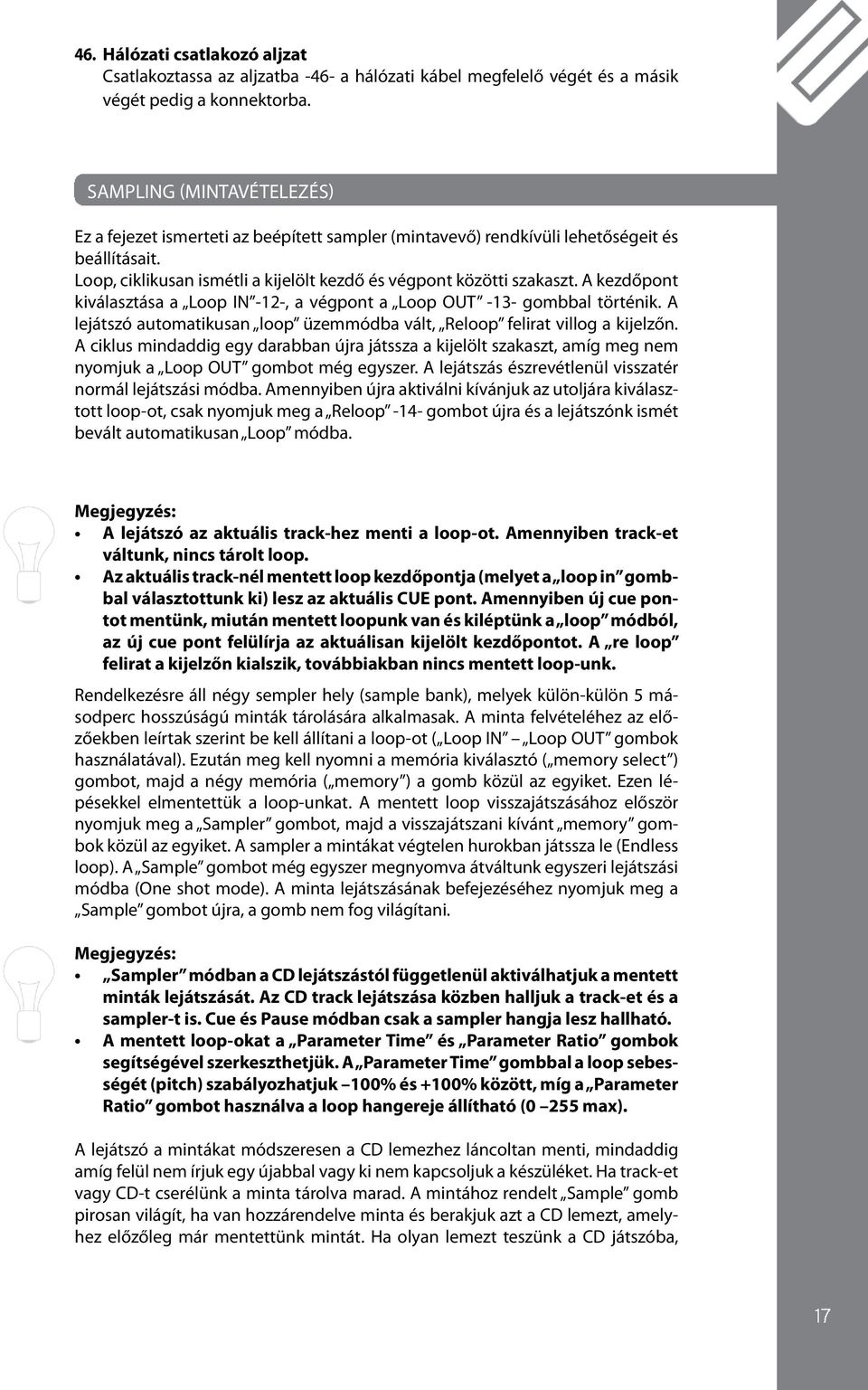 A kezdőpont kiválaztáa a Loop IN -12-, a végpont a Loop OUT -13- gombbal történik. A lejátzó automatikuan loop üzemmódba vált, Reloop felirat villog a kijelzőn.