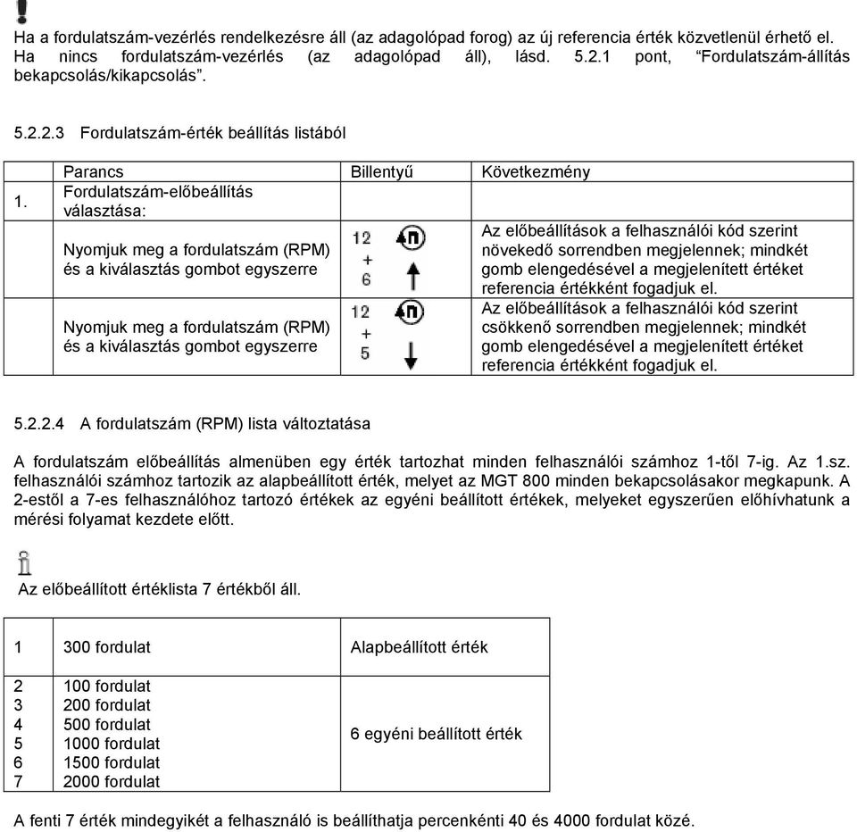 Parancs Billentyű Következmény Fordulatszám-előbeállítás választása: Nyomjuk meg a fordulatszám (RPM) és a kiválasztás gombot egyszerre Nyomjuk meg a fordulatszám (RPM) és a kiválasztás gombot