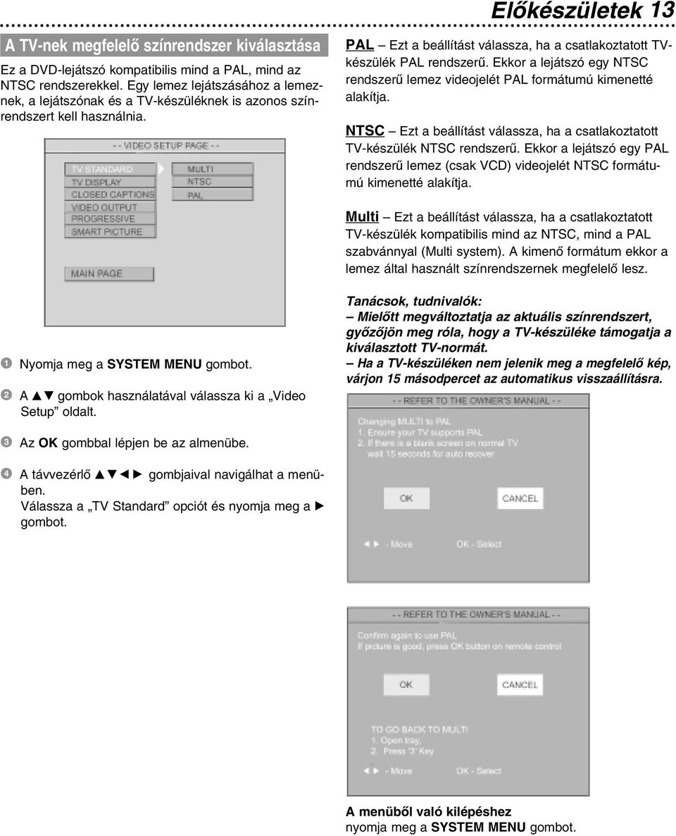 13 Elôkészületek PAL Ezt a beállítást válassza, ha a csatlakoztatott TVkészülék PAL rendszerû. Ekkor a lejátszó egy NTSC rendszerû lemez videojelét PAL formátumú kimenetté alakítja.