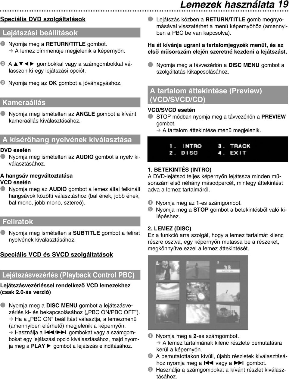 Kameraállás Nyomja meg ismételten az ANGLE gombot a kívánt kameraállás kiválasztásához. A kísérôhang nyelvének kiválasztása DVD esetén Nyomja meg ismételten az AUDIO gombot a nyelv kiválasztásához.