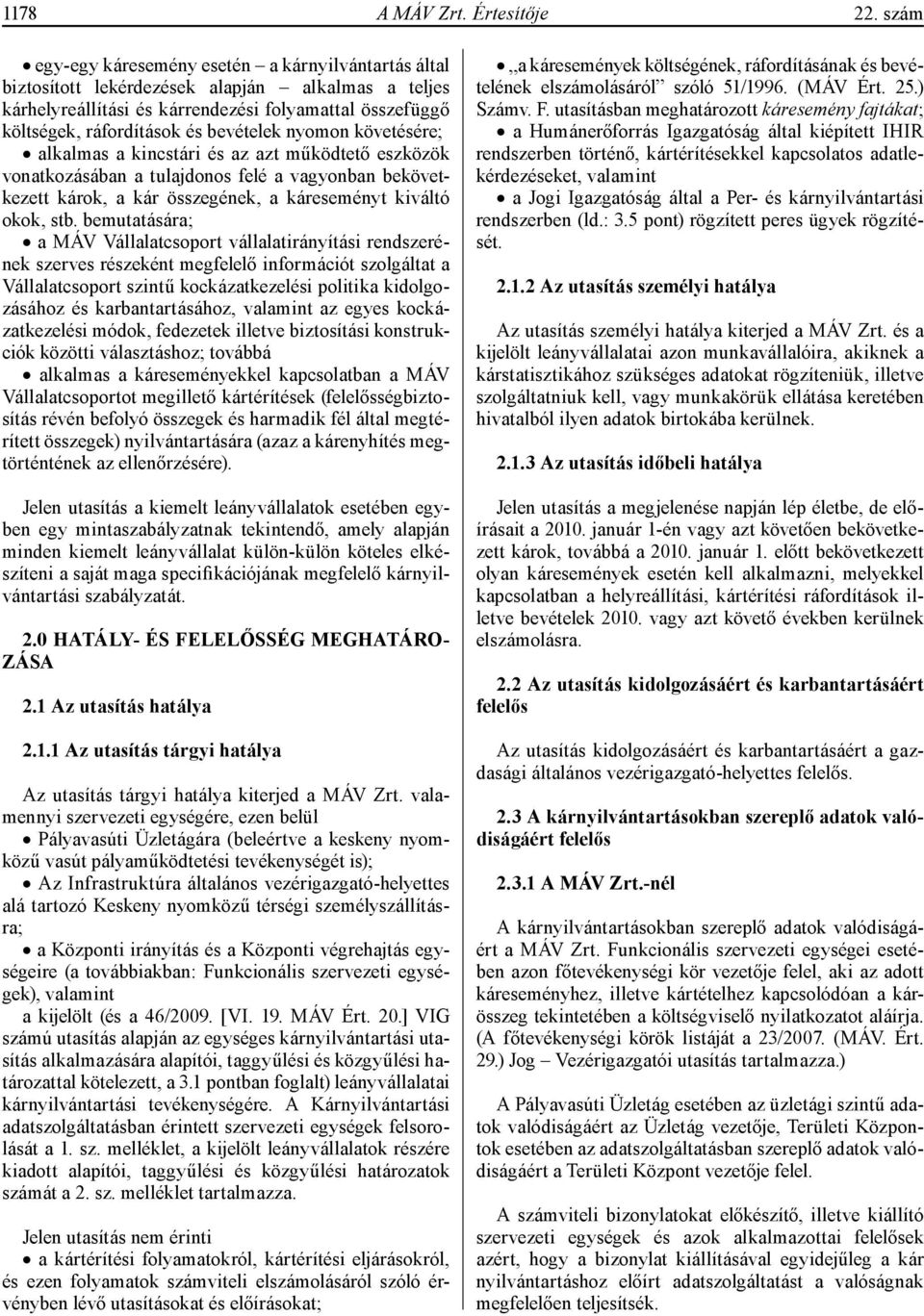 bevételek nyomon követésére; alkalmas a kincstári és az azt működtető eszközök vonatkozásában a tulajdonos felé a vagyonban bekövetkezett károk, a kár összegének, a káreseményt kiváltó okok, stb.