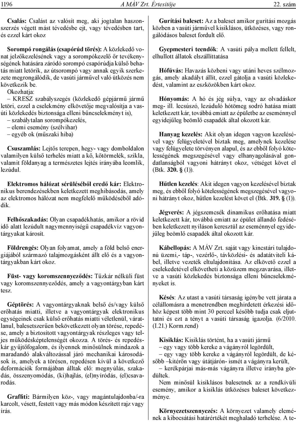 jelzőkezelésének vagy a sorompókezelő őr tevékenységének hatására záródó sorompó csapórúdja külső behatás miatt letörik, az útsorompó vagy annak egyik szerkezete megrongálódik, de vasúti járművel