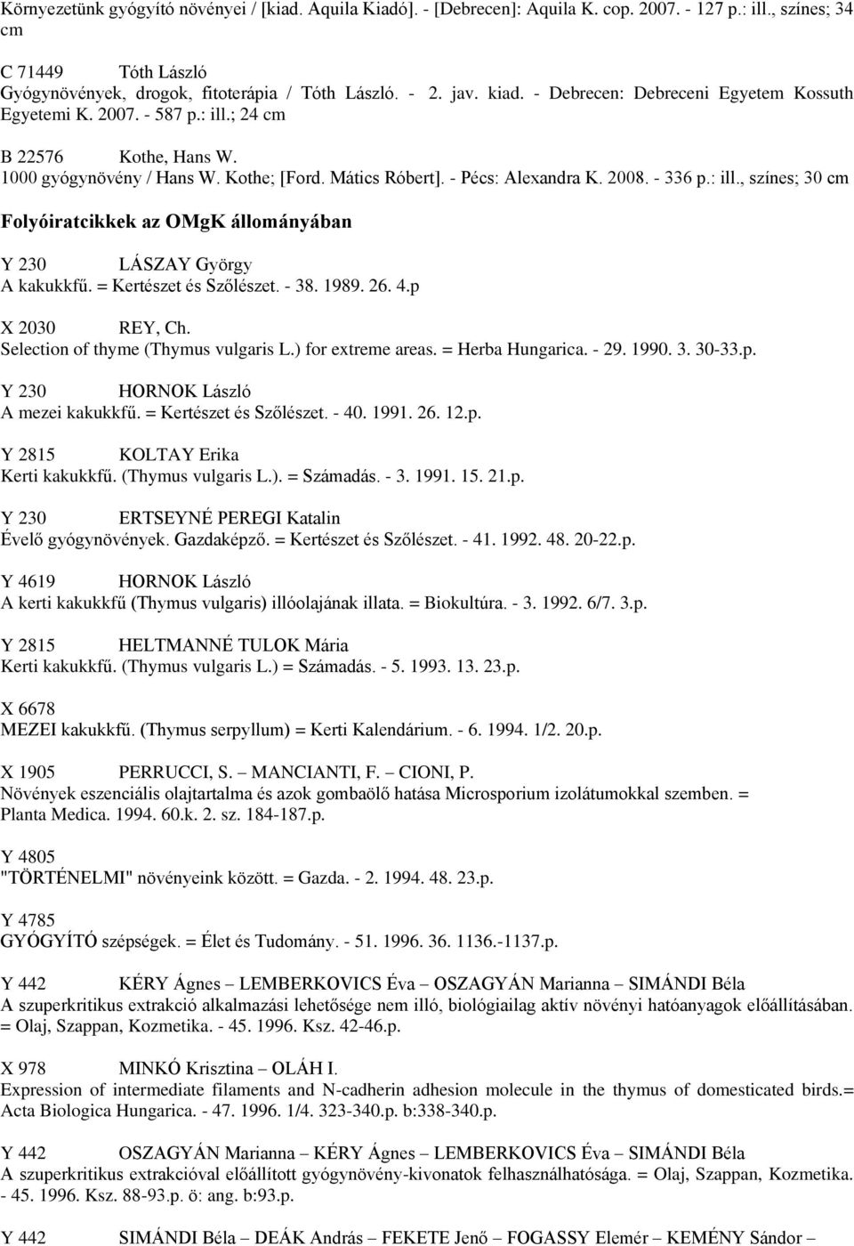 : ill., színes; 30 cm Folyóiratcikkek az OMgK állományában Y 230 LÁSZAY György A kakukkfű. = Kertészet és Szőlészet. - 38. 1989. 26. 4.p X 2030 REY, Ch. Selection of thyme (Thymus vulgaris L.