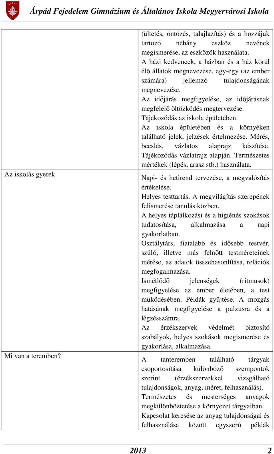 Az időjárás megfigyelése, az időjárásnak megfelelő öltözködés megtervezése. Tájékozódás az iskola épületében. Az iskola épületében és a környéken található jelek, jelzések értelmezése.