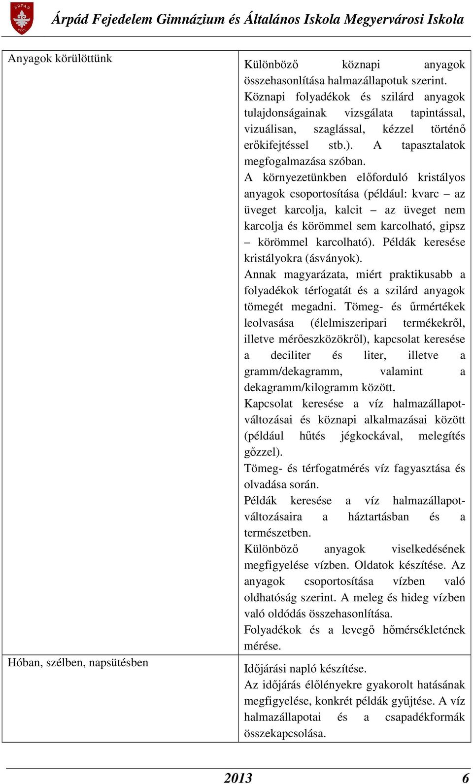 A környezetünkben előforduló kristályos anyagok csoportosítása (például: kvarc az üveget karcolja, kalcit az üveget nem karcolja és körömmel sem karcolható, gipsz körömmel karcolható).