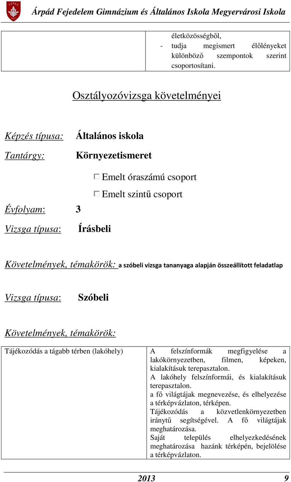 szóbeli vizsga tananyaga alapján összeállított feladatlap Vizsga típusa: Szóbeli Követelmények, témakörök: Tájékozódás a tágabb térben (lakóhely) A felszínformák megfigyelése a lakókörnyezetben,