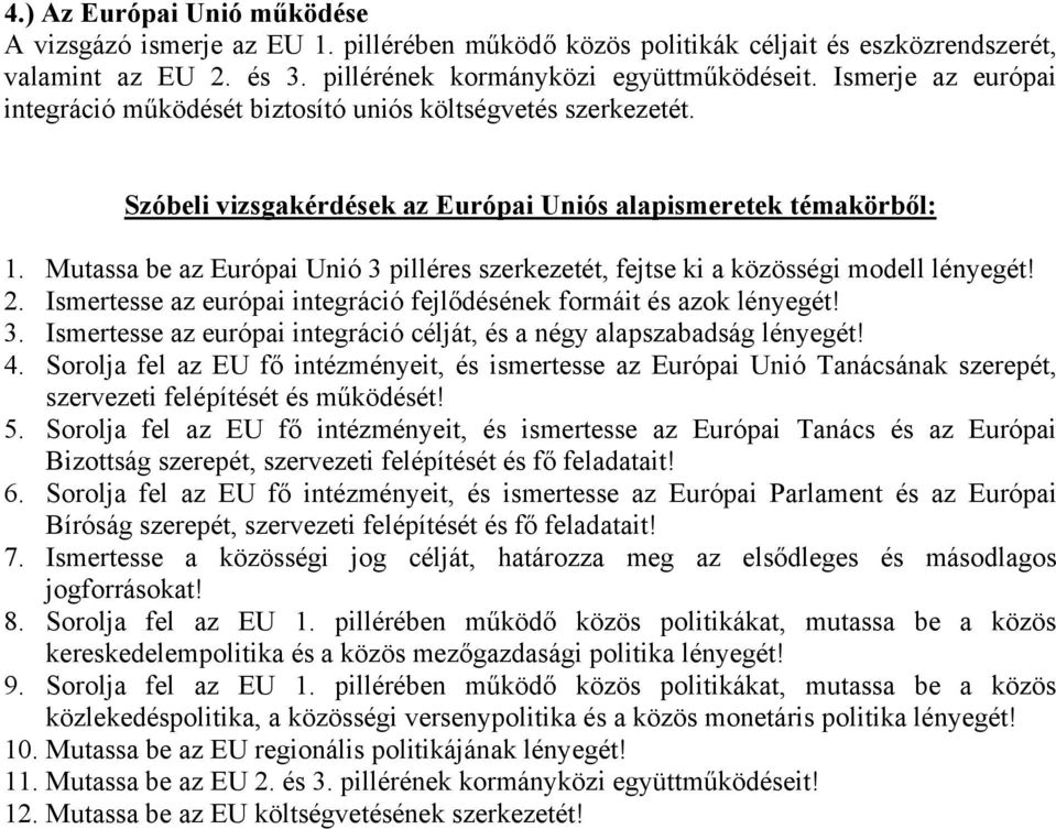 Mutassa be az Európai Unió 3 pilléres szerkezetét, fejtse ki a közösségi modell lényegét! 2. Ismertesse az európai integráció fejlődésének formáit és azok lényegét! 3. Ismertesse az európai integráció célját, és a négy alapszabadság lényegét!