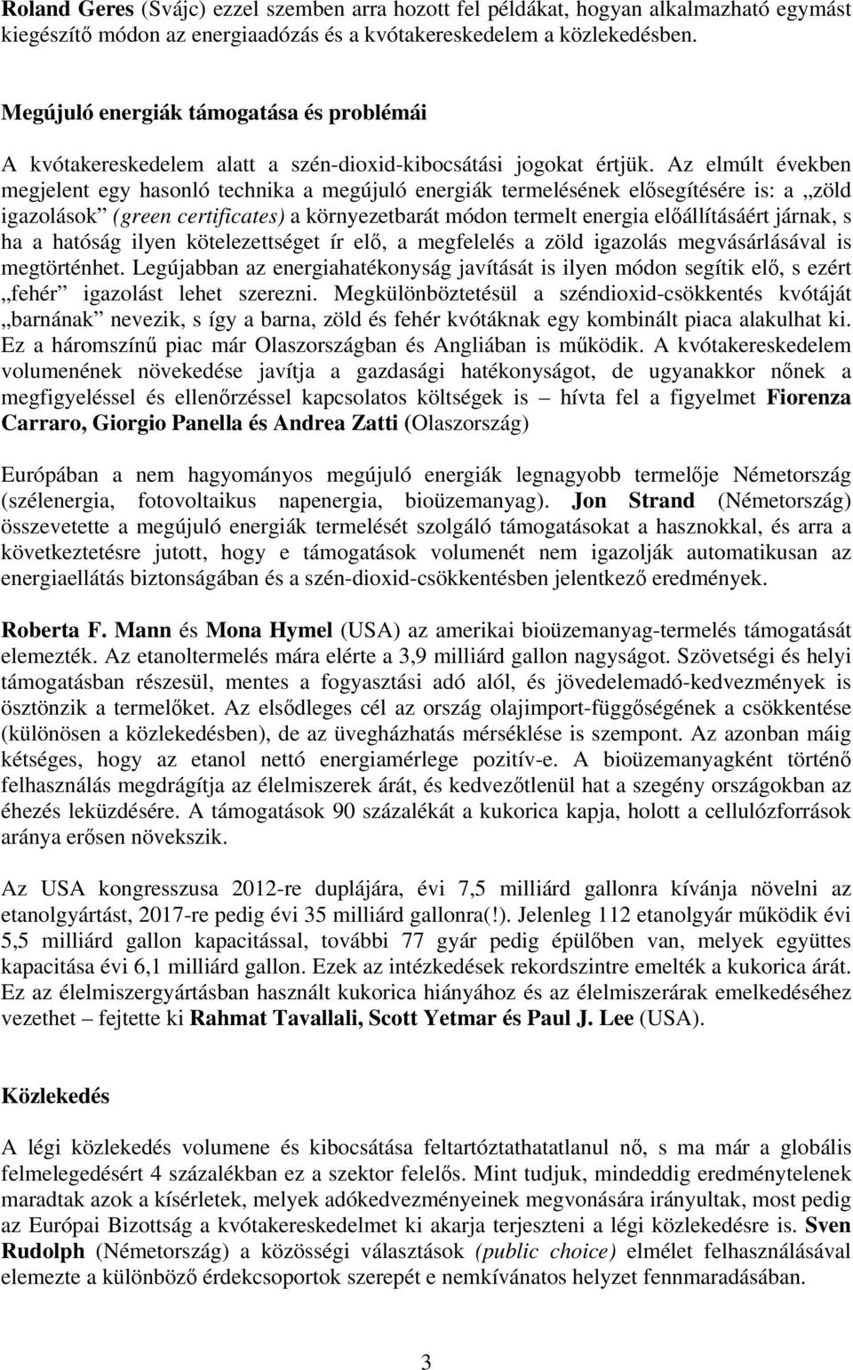 Az elmúlt években megjelent egy hasonló technika a megújuló energiák termelésének elősegítésére is: a zöld igazolások (green certificates) a környezetbarát módon termelt energia előállításáért