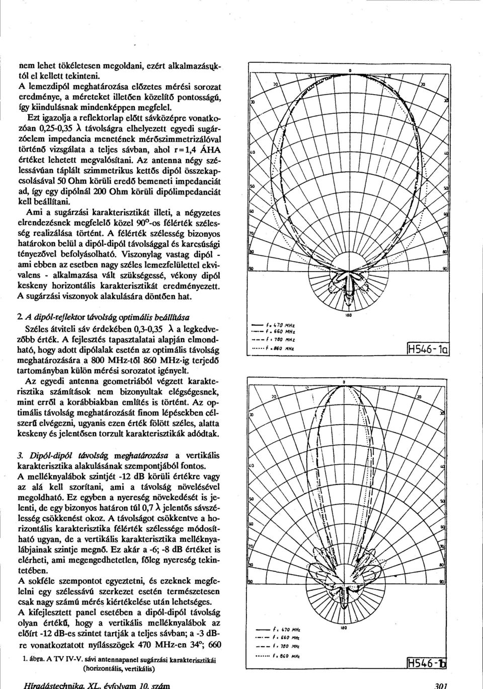 Ezt igazolja a reflektorlap előtt sávközépre vonatkozóan 0,25-0,35 A távolságra elhelyezett egyedi sugárzóelem impedancia menetének mérőszimmetrizálóval történő vizsgálata a teljes sávban, ahol r=l,4