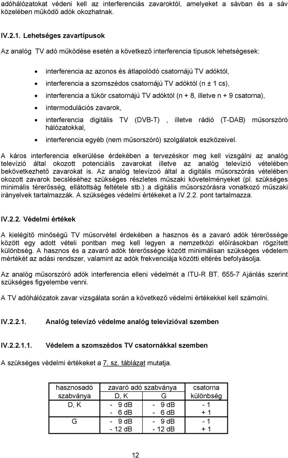 csatornájú TV adóktól (n ± 1 cs), interferencia a tükör csatornájú TV adóktól (n + 8, illetve n + 9 csatorna), intermodulációs zavarok, interferencia digitális TV (DVB-T), illetve rádió (T-DAB)