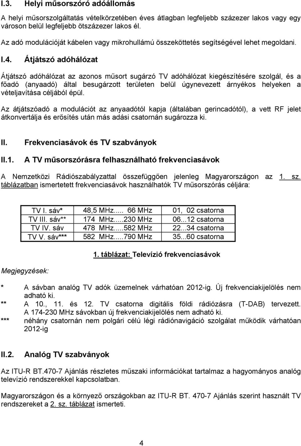 Átjátszó adóhálózat Átjátszó adóhálózat az azonos műsort sugárzó TV adóhálózat kiegészítésére szolgál, és a főadó (anyaadó) által besugárzott területen belül úgynevezett árnyékos helyeken a