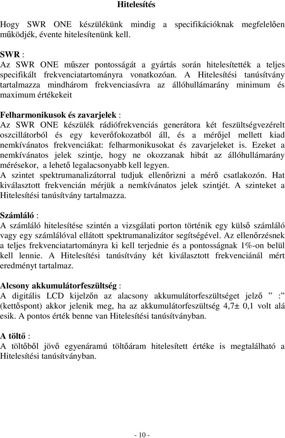 A Hitelesítési tanúsítvány tartalmazza mindhárom frekvenciasávra az állóhullámarány minimum és maximum értékekeit Felharmonikusok és zavarjelek : Az SWR ONE készülék rádiófrekvenciás generátora két