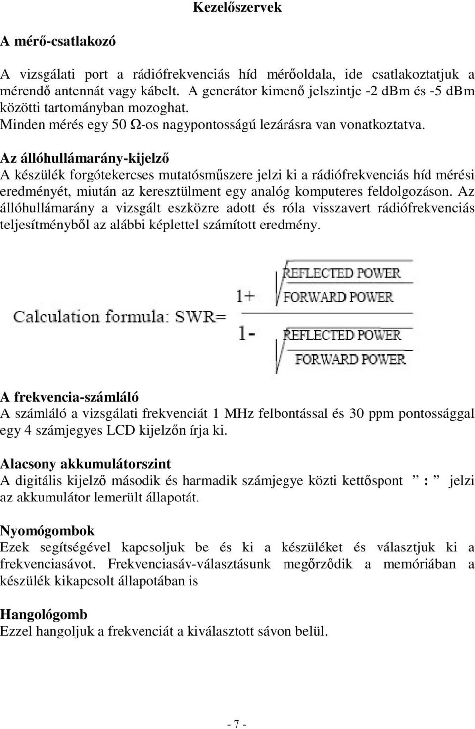 Az állóhullámarány-kijelz A készülék forgótekercses mutatósmszere jelzi ki a rádiófrekvenciás híd mérési eredményét, miután az keresztülment egy analóg komputeres feldolgozáson.