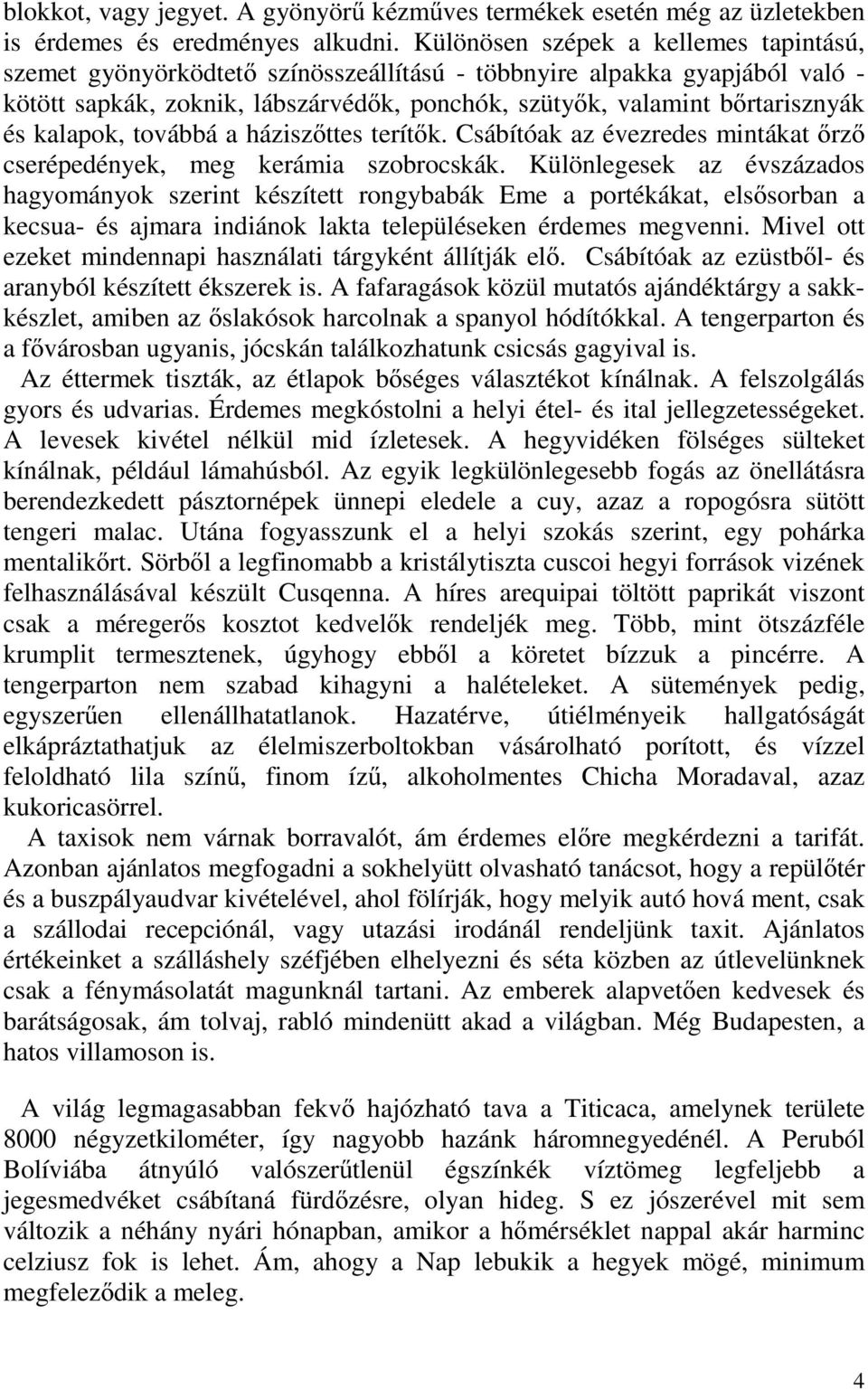 kalapok, továbbá a háziszőttes terítők. Csábítóak az évezredes mintákat őrző cserépedények, meg kerámia szobrocskák.