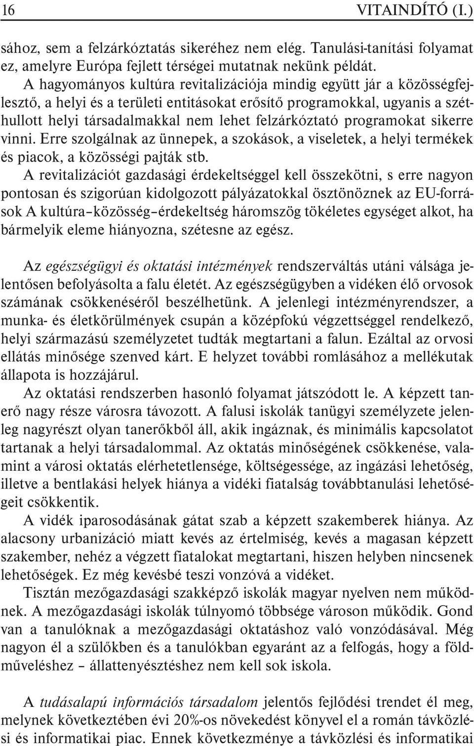 programokat sikerre vinni. Erre szolgálnak az ünnepek, a szokások, a viseletek, a helyi termékek és piacok, a közösségi pajták stb.