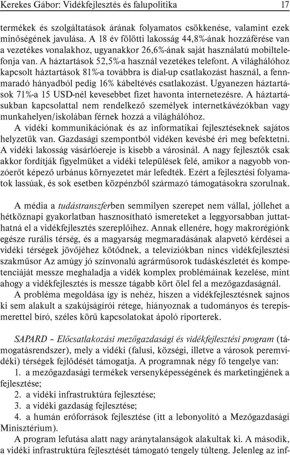 A világhálóhoz kapcsolt háztartások 81%-a továbbra is dial-up csatlakozást használ, a fennmaradó hányadból pedig 16% kábeltévés csatlakozást.