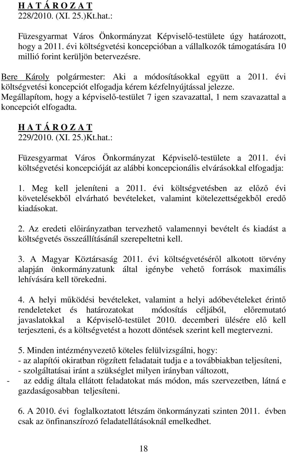 évi költségvetési koncepciót elfogadja kérem kézfelnyújtással jelezze. Megállapítom, hogy a képviselő-testület 7 igen szavazattal, 1 nem szavazattal a koncepciót elfogadta. H A T Á R O Z A T 229/2010.