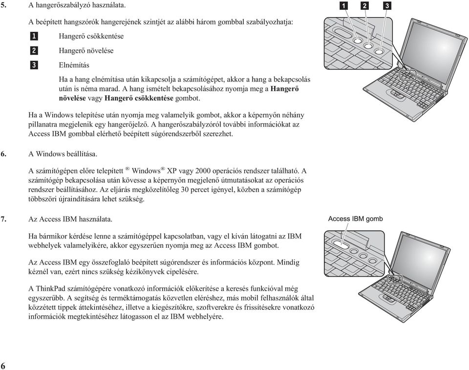 hang a bekapcsolás után is néma marad. A hang ismételt bekapcsolásához nyomja meg a Hangerő növelése vagy Hangerő csökkentése gombot.