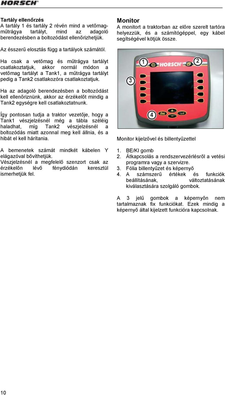 Ha csak a vetőmag és műtrágya tartályt csatlakoztatjuk, akkor normál módon a vetőmag tartályt a Tank1, a műtrágya tartályt pedig a Tank2 csatlakozóra csatlakoztatjuk.