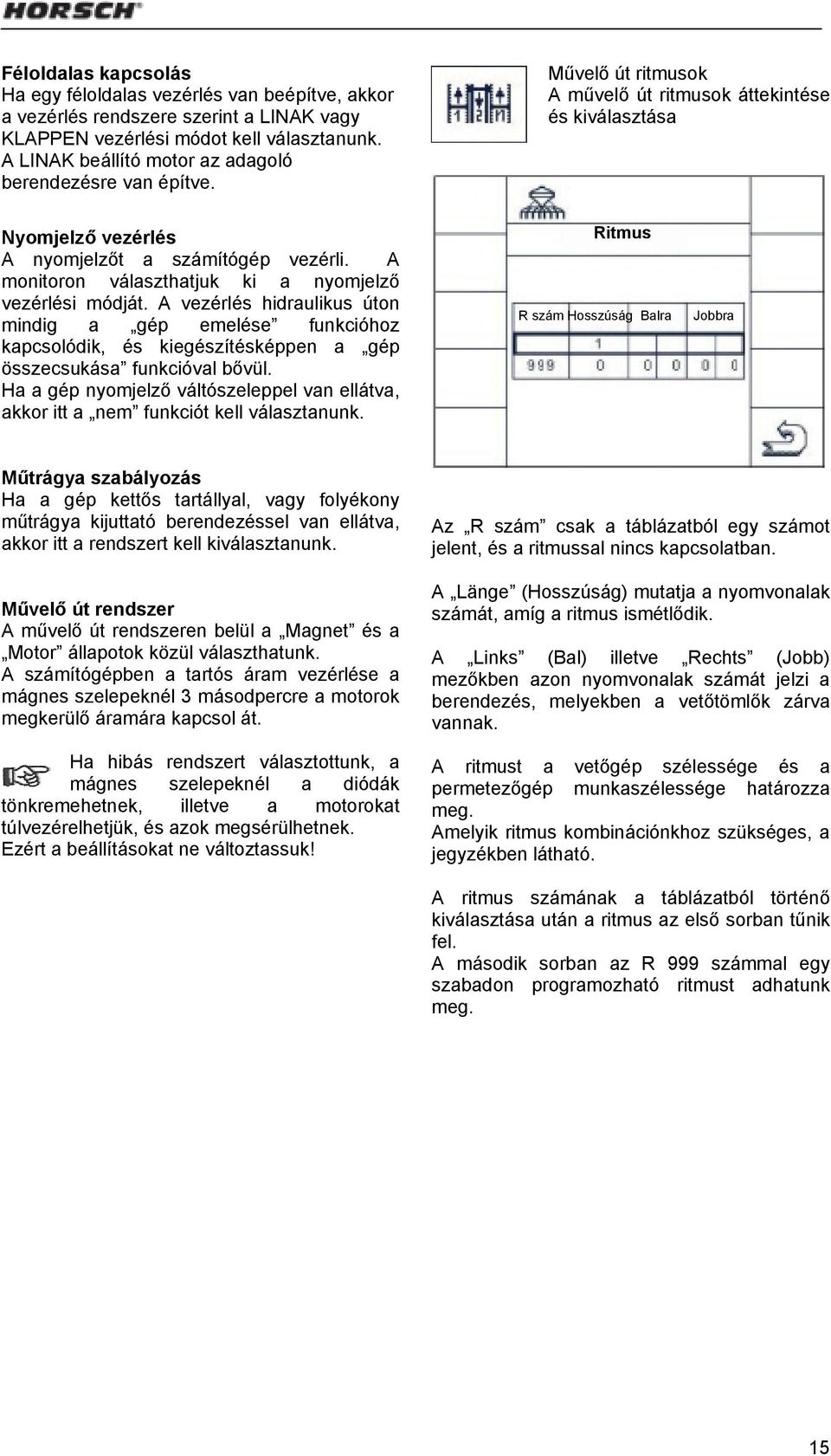 A monitoron választhatjuk ki a nyomjelző vezérlési módját. A vezérlés hidraulikus úton mindig a gép emelése funkcióhoz kapcsolódik, és kiegészítésképpen a gép összecsukása funkcióval bővül.