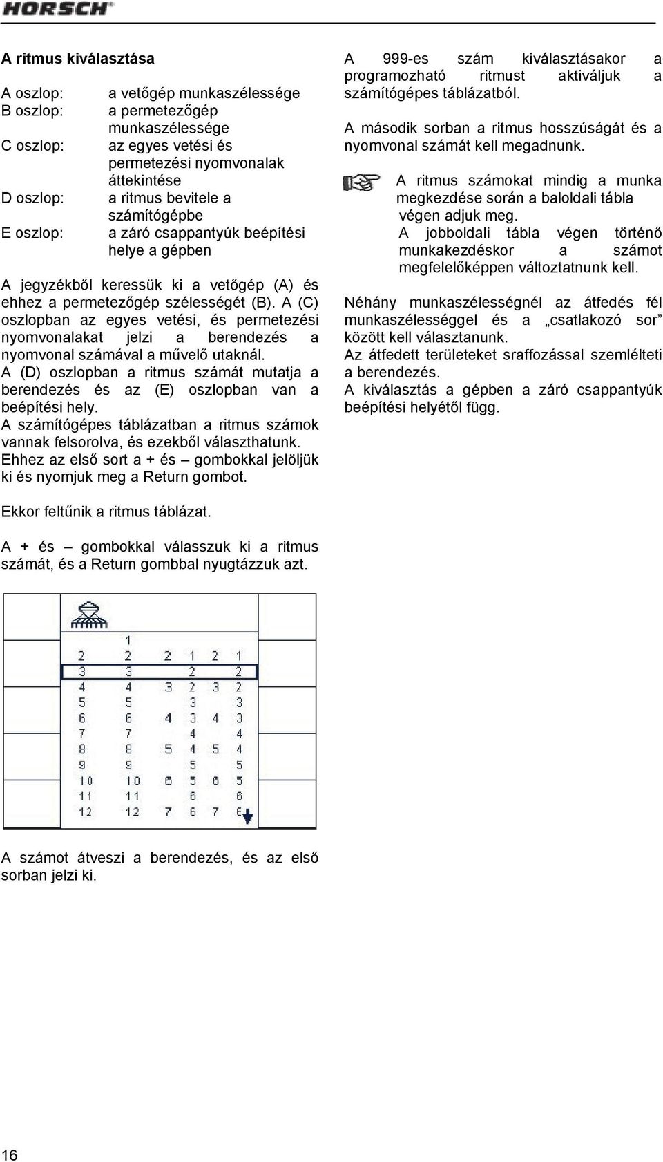 A (C) oszlopban az egyes vetési, és permetezési nyomvonalakat jelzi a berendezés a nyomvonal számával a művelő utaknál.