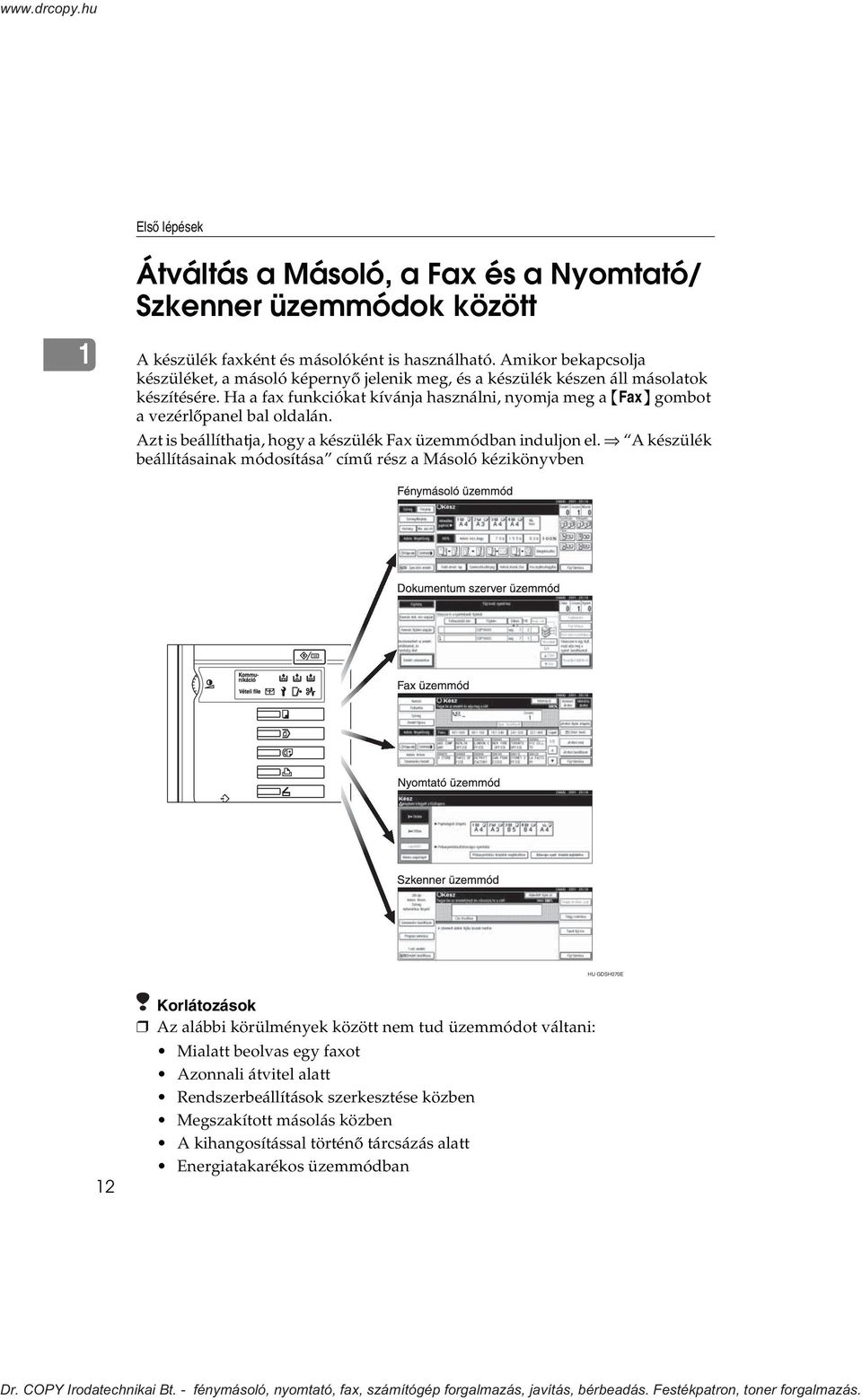 Ha a fax funkciókat kívánja használni, nyomja meg a {Fax} gombot a vezérlõpanel bal oldalán. Azt is beállíthatja, hogy a készülék Fax üzemmódban induljon el.