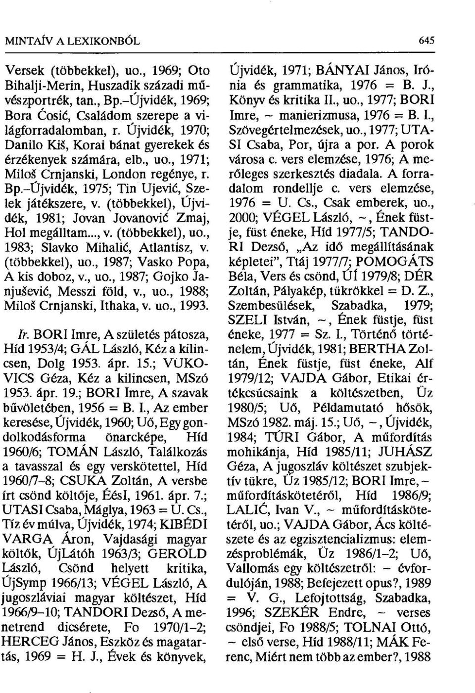 (többekkel), Újvidék, 1981; Jovan Jovanovi ć Zmaj, Hol megálltam..., v. (többekkel), uo., 1983; Slavko Mihali ć, Atlantisz, v. (többekkel), uo., 1987; Vasko Pipa, A kis doboz, v., uo., 1987; Gojko Janjušević, Messzi föld, v.